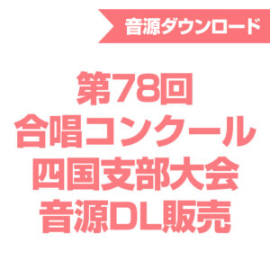 第78回合唱コンクール四国支部大会 音源ダウンロード販売
